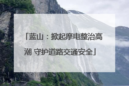 蓝山：掀起摩电整治高潮 守护道路交通安全